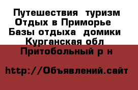 Путешествия, туризм Отдых в Приморье - Базы отдыха, домики. Курганская обл.,Притобольный р-н